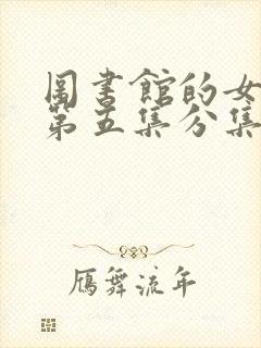 图书馆的女朋友第五集分集