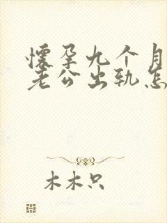 怀孕九个月发现老公出轨怎么办