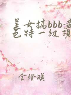 美女搞bbb黄色特一级视频