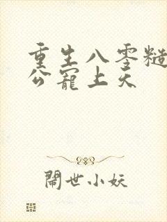 重生八零糙汉老公宠上天