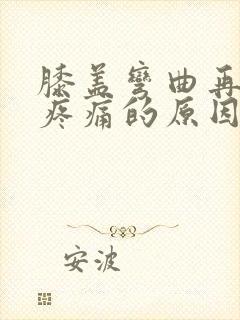 膝盖弯曲再伸直疼痛的原因