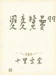 国产精品99久久久免费