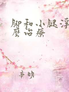 脚和小腿浮肿怎么治疗