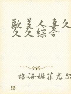 欧美人妻久久久久久综合