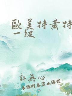 欧美特黄特a黄一级