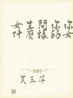 女生问你你喜欢什么样的女孩子怎么回答