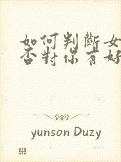 如何判断女生是否对你有好感