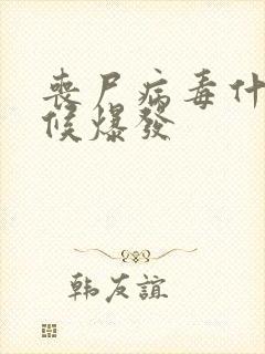 丧尸病毒什么时候爆发