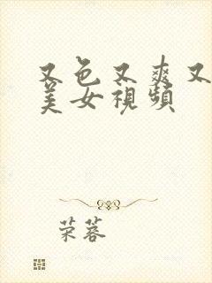 又色又爽又黄的美女视频