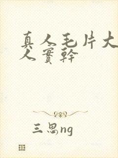 真人毛片大全真人实干