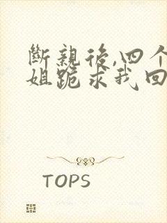 断亲后,四个姐姐跪求我回家短剧