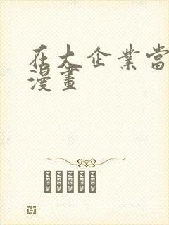 在大企业当废柴漫画