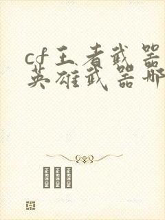 cf王者武器和英雄武器哪个好