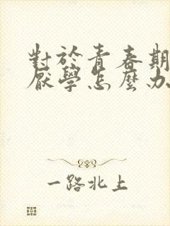 对于青春期叛逆厌学怎么办