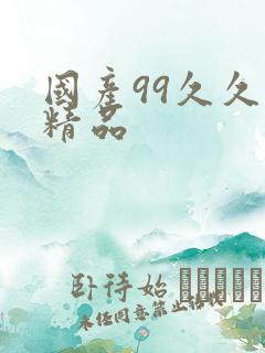 国产99久久久精品