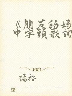 《朋友的妈妈》中字头歌词高清电影