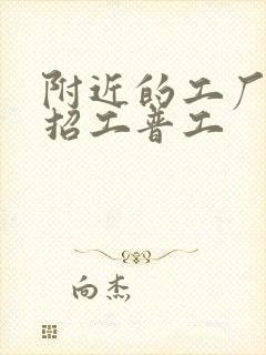 附近的工厂哪里招工普工