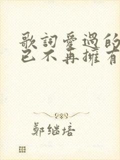 歌词爱过的人我已不再拥有