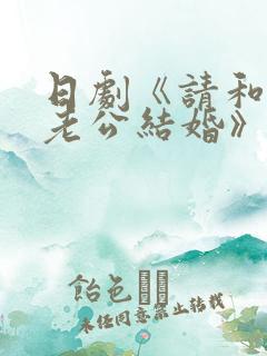 日剧《请和我的老公结婚》热播