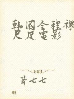 韩国全程裸露大尺度电影