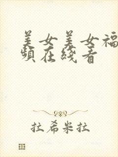 美女美女福利视频在线看