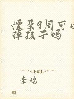 怀孕9周可以打掉孩子吗