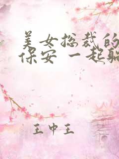 美女总裁的贴身保安 一起躺赢