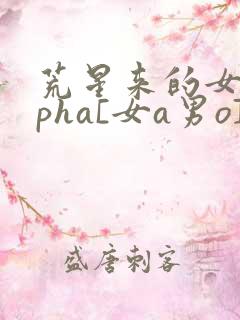 荒星来的女alpha[女a男o]笔趣阁
