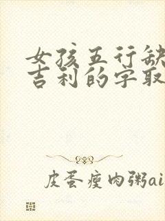 女孩五行缺木最吉利的字取名