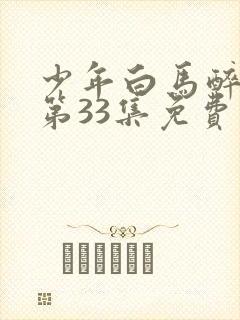 少年白马醉春风第33集免费观看