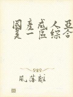 国产成人亚洲欧美一区综合