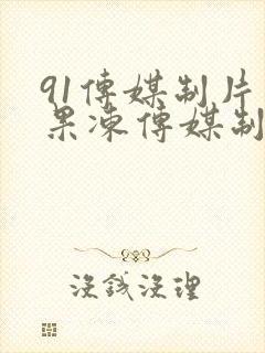 91传媒制片厂果冻传媒制片厂