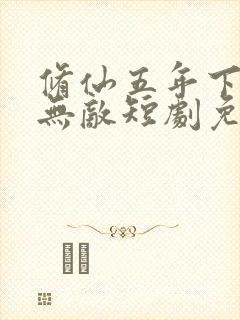 修仙五年下山就无敌短剧免费观看