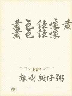 黄色录像黄色的黄色录像