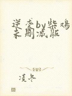 逆袭by柴鸡蛋未删减版