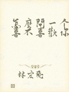 怎么问一个女生喜不喜欢你