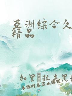 亚洲综合久久久精品