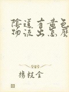 阴道有黄色分泌物流出怎么回事