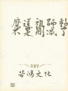 魔道祖师动漫是不是删减了