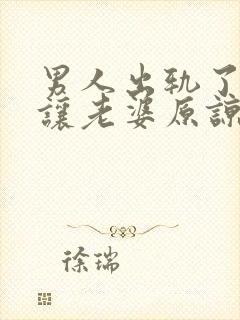 男人出轨了怎么让老婆原谅