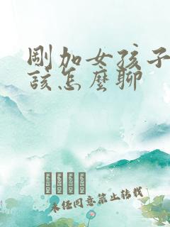 刚加女孩子微信该怎么聊