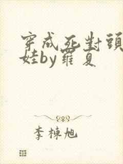 穿成死对头的娃娃by罗夏