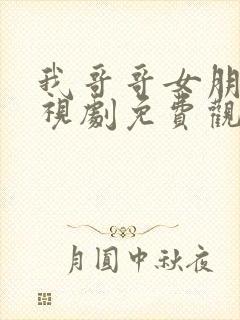 我哥哥女朋友电视剧免费观看