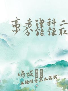 高考理科二本多少分能录取