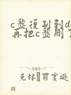 c盘复制到d盘再把c盘删了