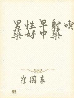 男性早射吃什么药好中药