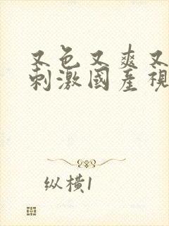 又色又爽又黄又刺激国产视频