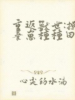 重返兽世:撩夫养崽种种田