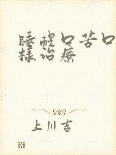 睡醒口苦口干怎样治疗