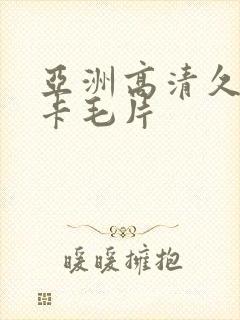 亚洲高清久久不卡毛片